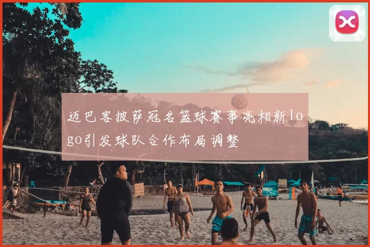 迈巴客披萨冠名篮球赛事亮相新logo引发球队合作布局调整