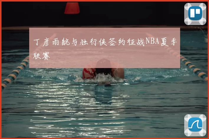 丁彦雨航与独行侠签约征战NBA夏季联赛