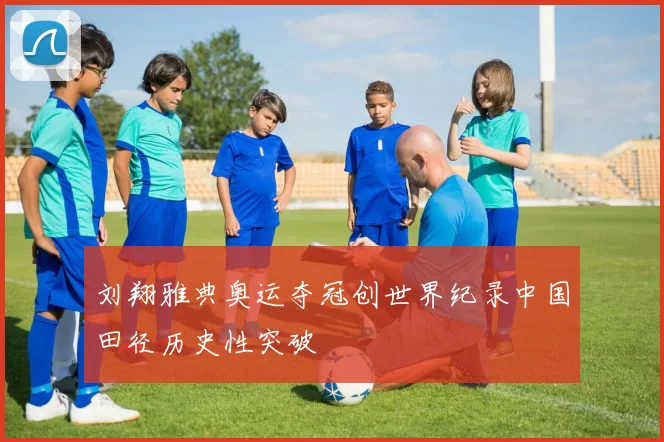 刘翔雅典奥运夺冠创世界纪录中国田径历史性突破