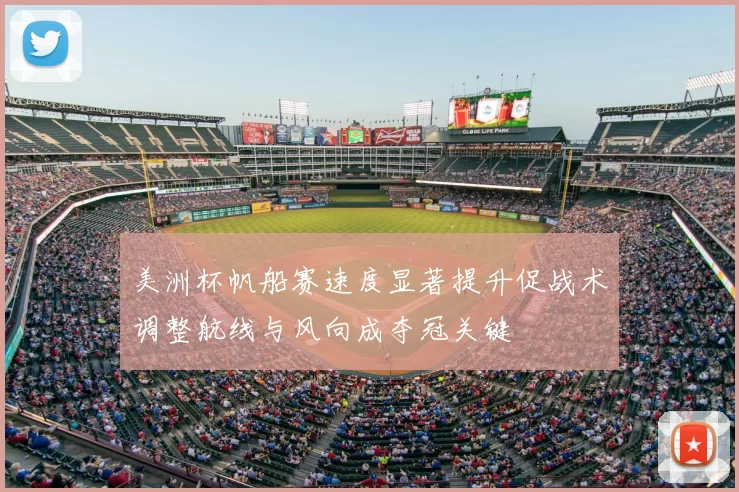 美洲杯帆船赛速度显著提升促战术调整航线与风向成夺冠关键