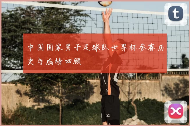 中国国家男子足球队世界杯参赛历史与成绩回顾