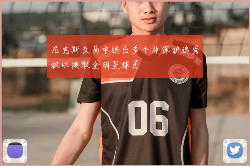 尼克斯交易中送出多个非保护选秀权以换取全明星球员