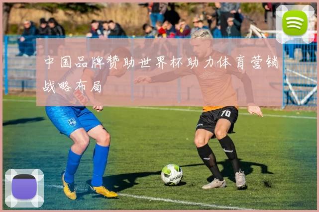 中国品牌赞助世界杯助力体育营销战略布局