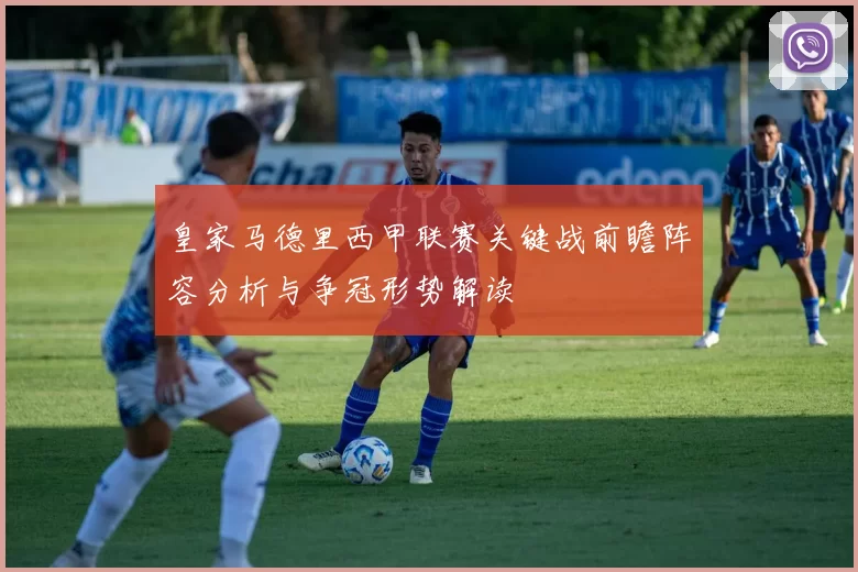 皇家马德里西甲联赛关键战前瞻阵容分析与争冠形势解读