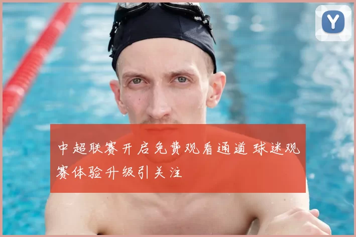 中超联赛开启免费观看通道 球迷观赛体验升级引关注