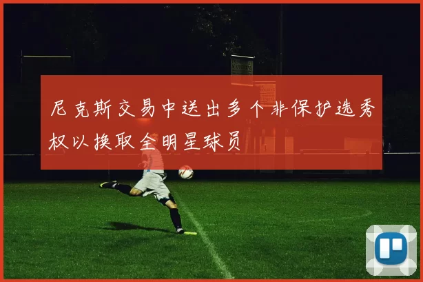 尼克斯交易中送出多个非保护选秀权以换取全明星球员