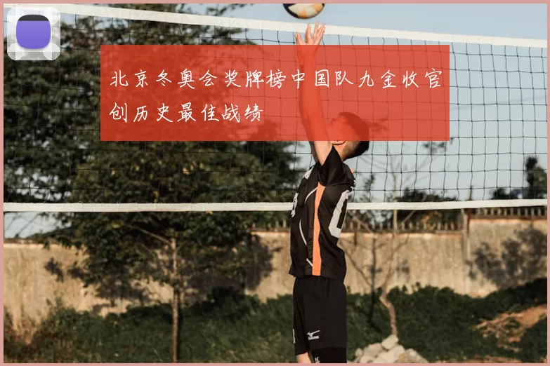 北京冬奥会奖牌榜中国队九金收官创历史最佳战绩