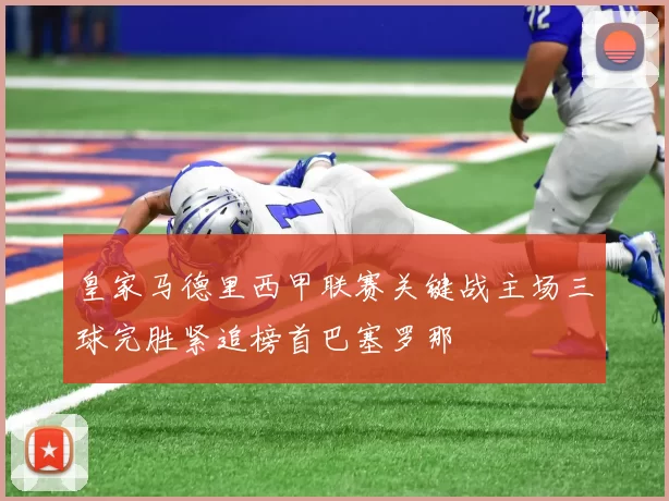 皇家马德里西甲联赛关键战主场三球完胜紧追榜首巴塞罗那