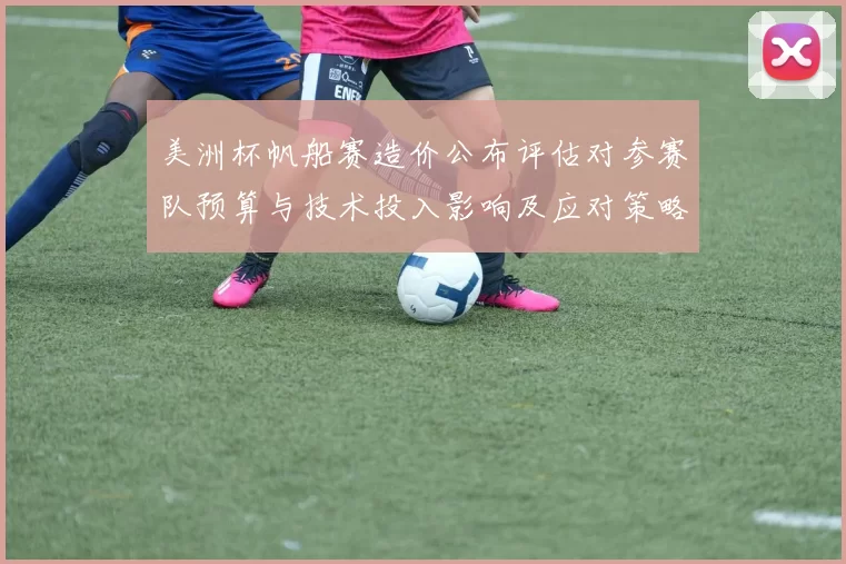 美洲杯帆船赛造价公布评估对参赛队预算与技术投入影响及应对策略