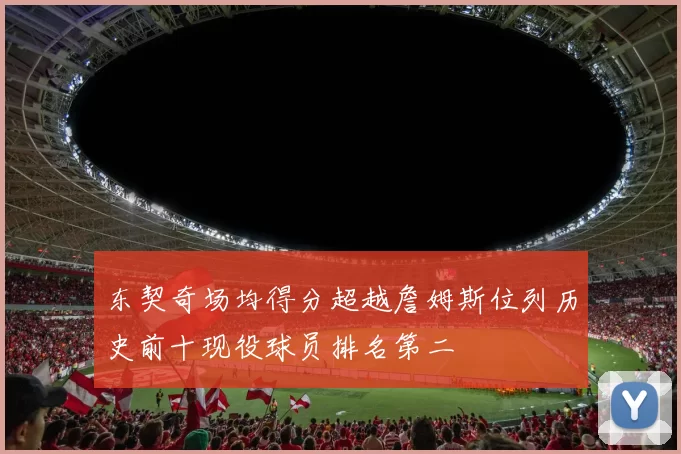 东契奇场均得分超越詹姆斯位列历史前十现役球员排名第二